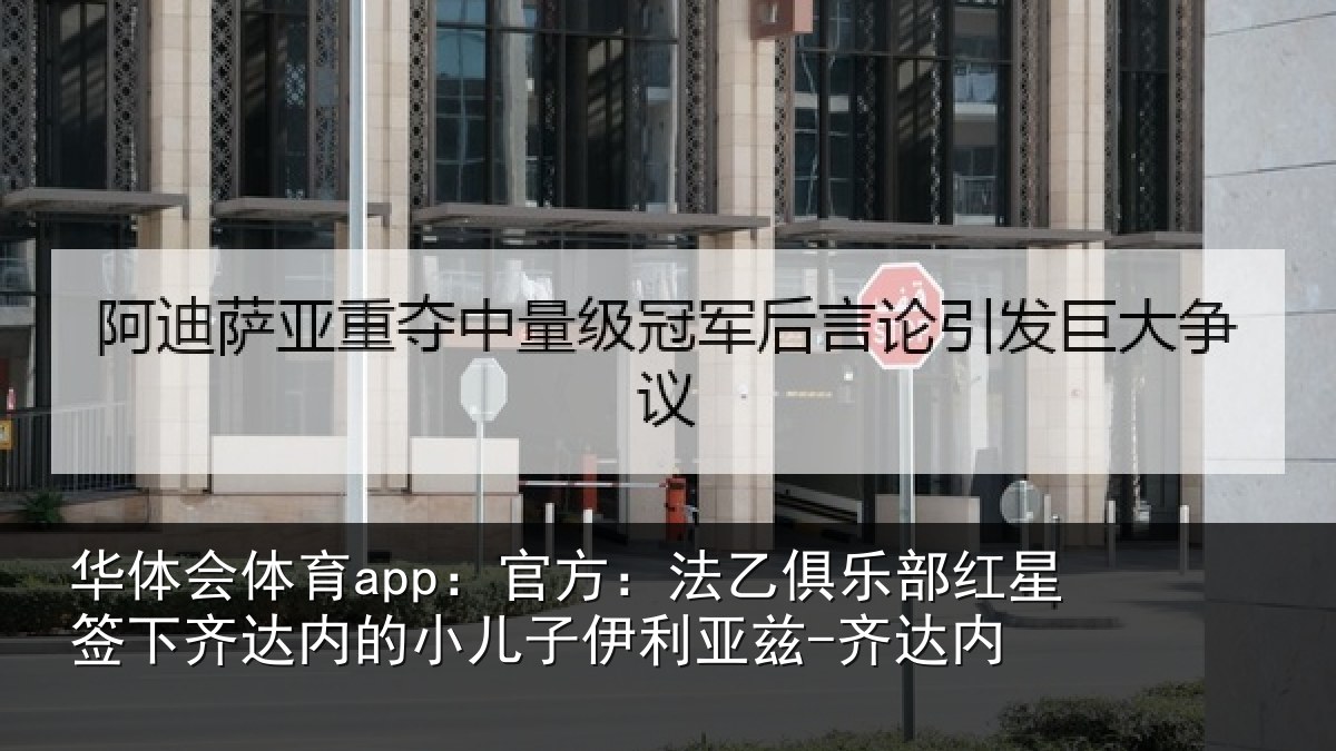 华体会体育app:官方:法乙俱乐部红星签下齐达内的小儿子伊利亚兹-齐达内