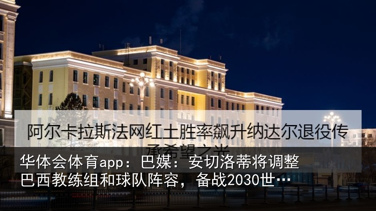 华体会体育app:巴媒:安切洛蒂将调相关情况队阵容,备战2030世界杯