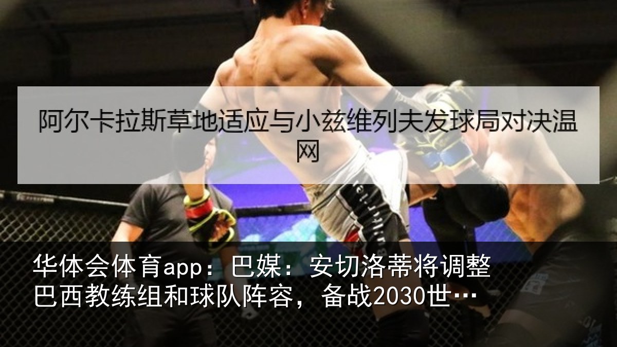 华体会体育app：巴媒：安切洛蒂将调整巴西教练组和球队阵容，备战2030世界杯