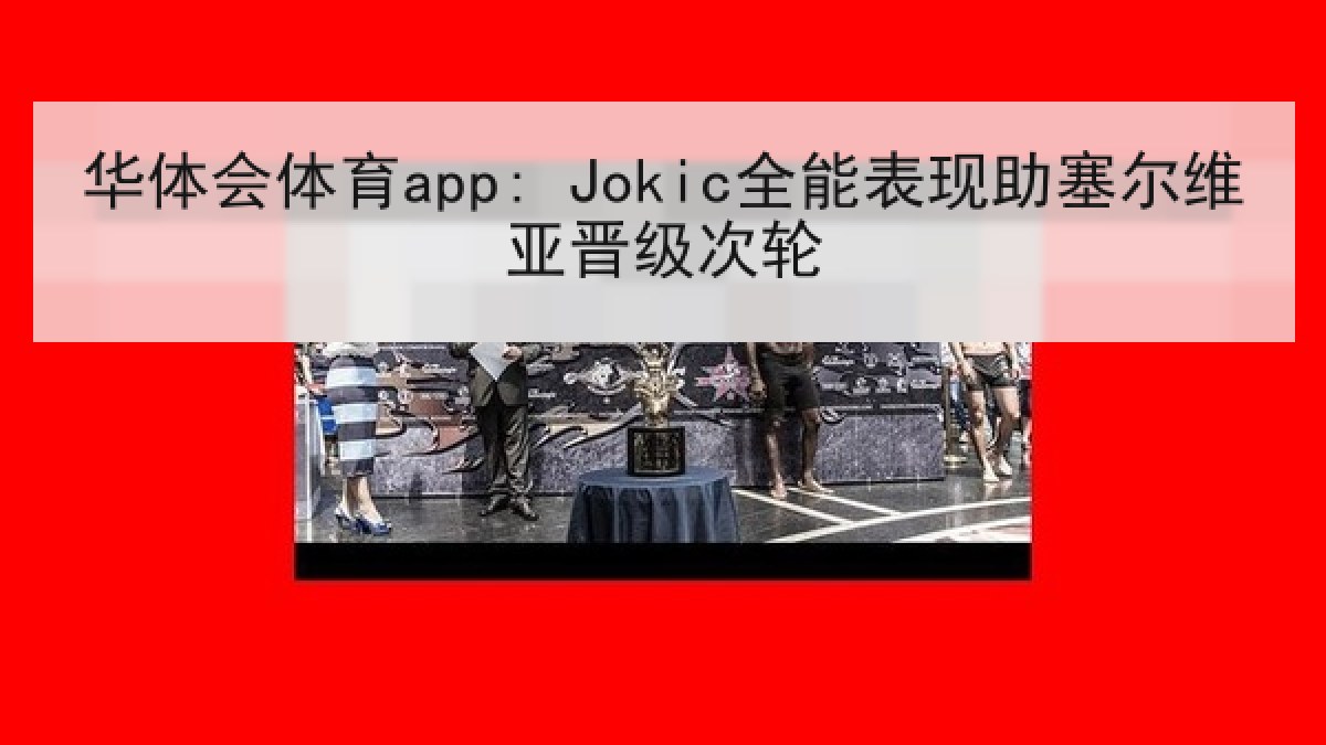 华体会体育app: Jokic全能表现助塞尔维亚晋级次轮 华体会体育app: Jokic全能表现助塞尔维亚晋级次轮