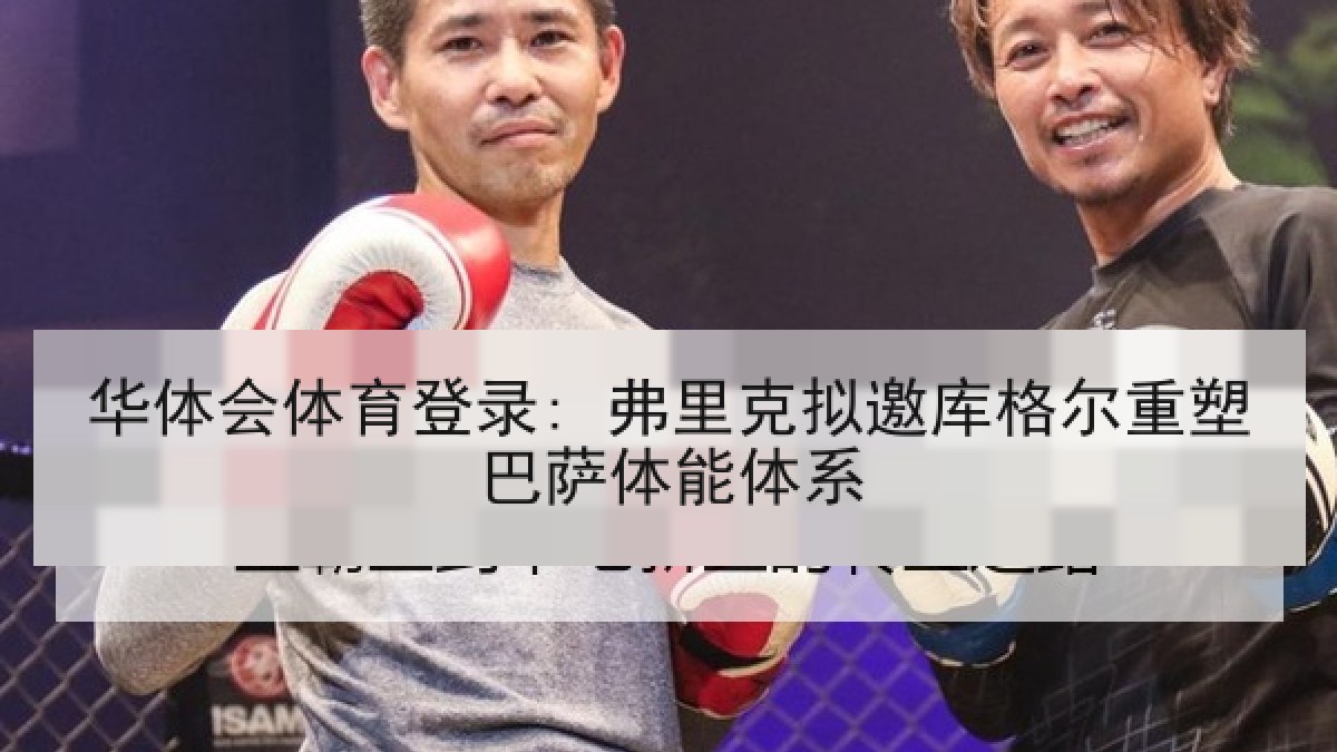 华体会体育登录: 弗里克拟邀库格尔重塑巴萨体能体系