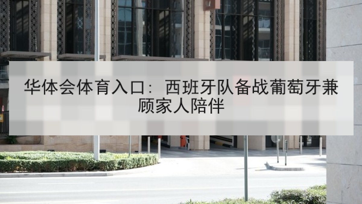华体会体育入口: 西班牙队备战葡萄牙兼顾家人陪伴 华体会体育入口: 西班牙队备战葡萄牙兼顾家人陪伴