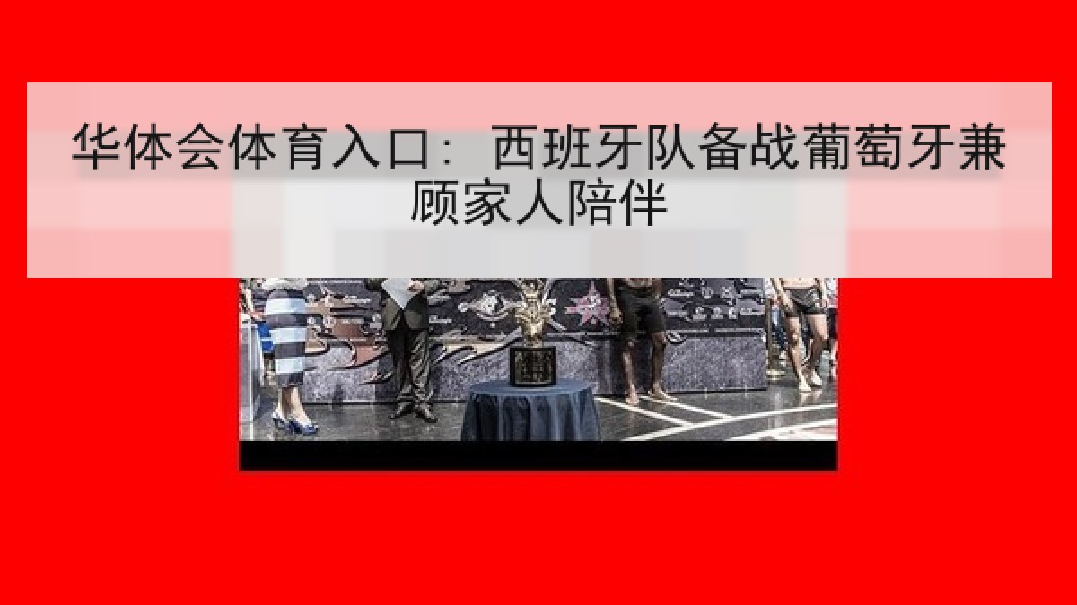 华体会体育入口: 西班牙队备战葡萄牙兼顾家人陪伴 华体会体育入口: 西班牙队备战葡萄牙兼顾家人陪伴