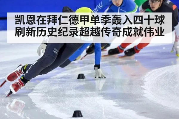 凯恩在拜仁德甲单季轰入四十球刷新历史纪录超越传奇成就伟业