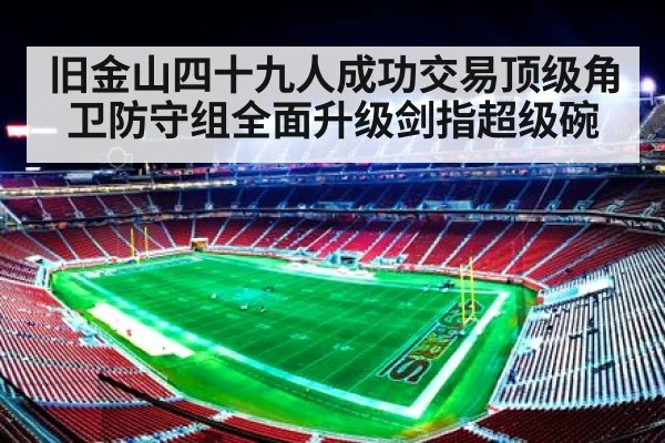 旧金山四十九人成功交易顶级角卫防守组全面升级剑指超级碗